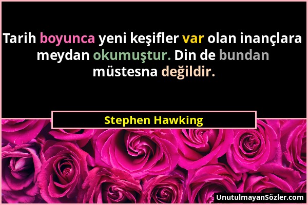 Stephen Hawking - Tarih boyunca yeni keşifler var olan inançlara meydan okumuştur. Din de bundan müstesna değildir....