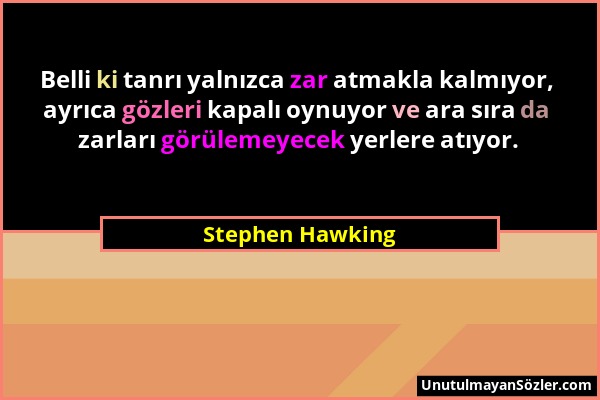 Stephen Hawking - Belli ki tanrı yalnızca zar atmakla kalmıyor, ayrıca gözleri kapalı oynuyor ve ara sıra da zarları görülemeyecek yerlere atıyor....