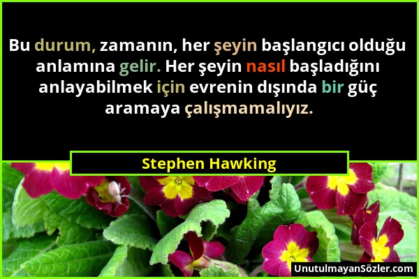 Stephen Hawking - Bu durum, zamanın, her şeyin başlangıcı olduğu anlamına gelir. Her şeyin nasıl başladığını anlayabilmek için evrenin dışında bir güç...