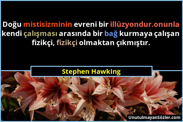 Stephen Hawking - Doğu mistisizminin evreni bir illüzyondur.onunla kendi çalışması arasında bir bağ kurmaya çalışan fizikçi, fizikçi olmaktan çıkmıştı...