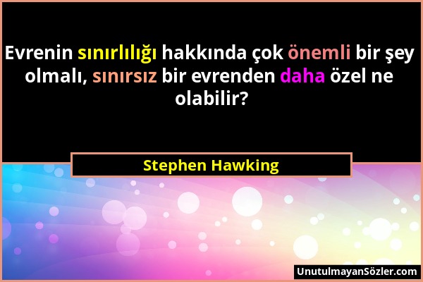 Stephen Hawking - Evrenin sınırlılığı hakkında çok önemli bir şey olmalı, sınırsız bir evrenden daha özel ne olabilir?...