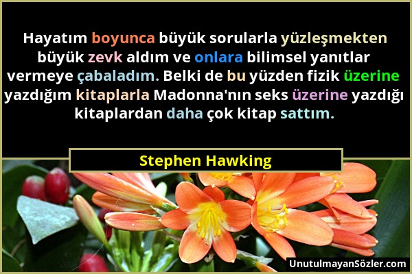 Stephen Hawking - Hayatım boyunca büyük sorularla yüzleşmekten büyük zevk aldım ve onlara bilimsel yanıtlar vermeye çabaladım. Belki de bu yüzden fizi...