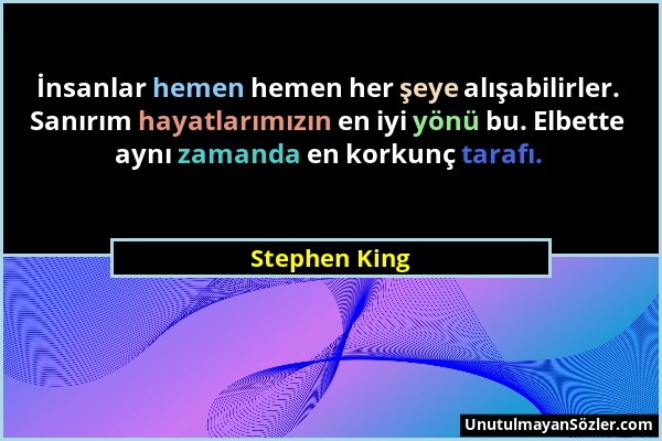 Stephen King - İnsanlar hemen hemen her şeye alışabilirler. Sanırım hayatlarımızın en iyi yönü bu. Elbette aynı zamanda en korkunç tarafı....