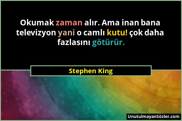 Stephen King - Okumak zaman alır. Ama inan bana televizyon yani o camlı kutu! çok daha fazlasını götürür....