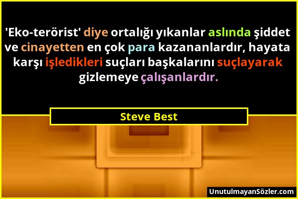 Steve Best - 'Eko-terörist' diye ortalığı yıkanlar aslında şiddet ve cinayetten en çok para kazananlardır, hayata karşı işledikleri suçları başkaların...