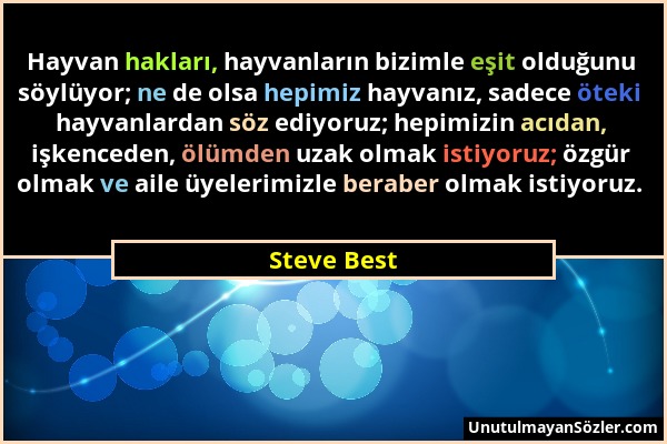 Steve Best - Hayvan hakları, hayvanların bizimle eşit olduğunu söylüyor; ne de olsa hepimiz hayvanız, sadece öteki hayvanlardan söz ediyoruz; hepimizi...