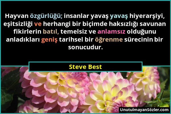Steve Best - Hayvan özgürlüğü; insanlar yavaş yavaş hiyerarşiyi, eşitsizliği ve herhangi bir biçimde haksızlığı savunan fikirlerin batıl, temelsiz ve...