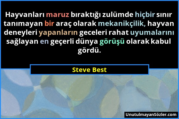 Steve Best - Hayvanları maruz bıraktığı zulümde hiçbir sınır tanımayan bir araç olarak mekanikçilik, hayvan deneyleri yapanların geceleri rahat uyumal...