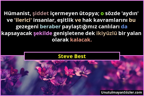 Steve Best - Hümanist, şiddet içermeyen ütopya; o sözde 'aydın' ve 'ilerici' insanlar, eşitlik ve hak kavramlarını bu gezegeni beraber paylaştığımız c...