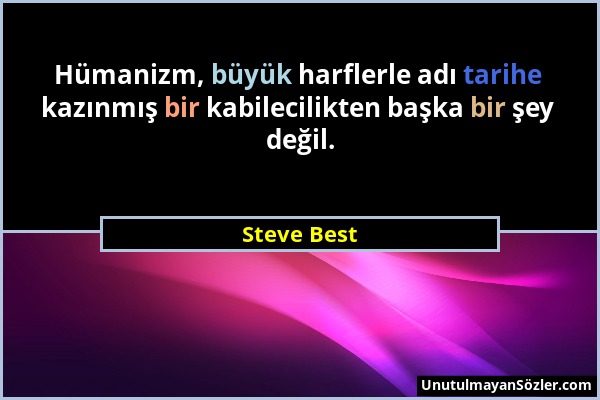 Steve Best - Hümanizm, büyük harflerle adı tarihe kazınmış bir kabilecilikten başka bir şey değil....