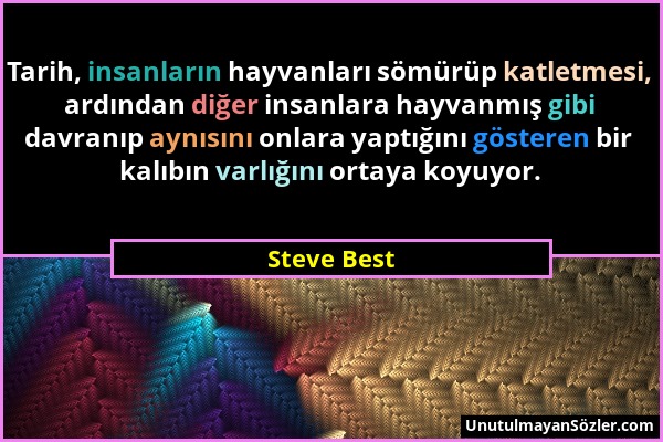 Steve Best - Tarih, insanların hayvanları sömürüp katletmesi, ardından diğer insanlara hayvanmış gibi davranıp aynısını onlara yaptığını gösteren bir...