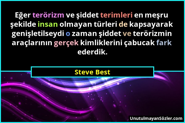 Steve Best - Eğer terörizm ve şiddet terimleri en meşru şekilde insan olmayan türleri de kapsayarak genişletilseydi o zaman şiddet ve terörizmin araçl...
