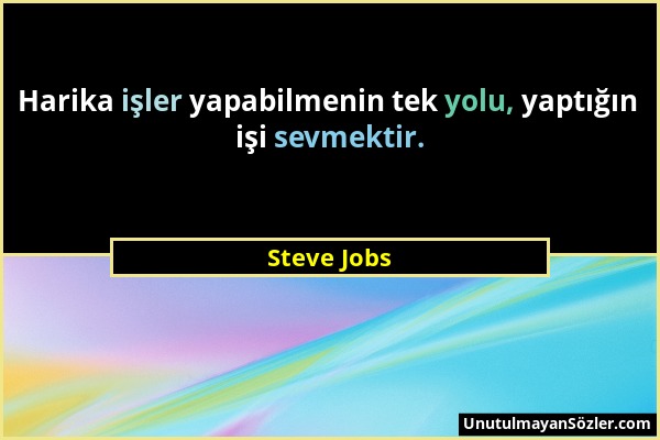 Steve Jobs - Harika işler yapabilmenin tek yolu, yaptığın işi sevmektir....