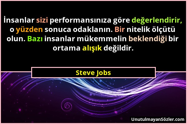 Steve Jobs - İnsanlar sizi performansınıza göre değerlendirir, o yüzden sonuca odaklanın. Bir nitelik ölçütü olun. Bazı insanlar mükemmelin beklendiği...