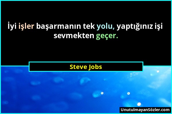 Steve Jobs - İyi işler başarmanın tek yolu, yaptığınız işi sevmekten geçer....