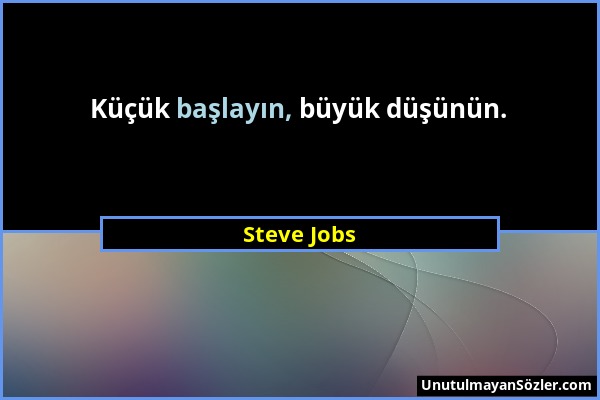 Steve Jobs - Küçük başlayın, büyük düşünün....