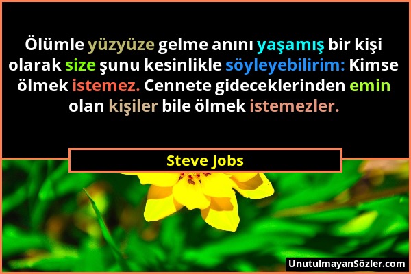 Steve Jobs - Ölümle yüzyüze gelme anını yaşamış bir kişi olarak size şunu kesinlikle söyleyebilirim: Kimse ölmek istemez. Cennete gideceklerinden emin...