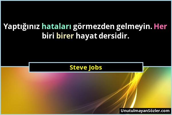 Steve Jobs - Yaptığınız hataları görmezden gelmeyin. Her biri birer hayat dersidir....