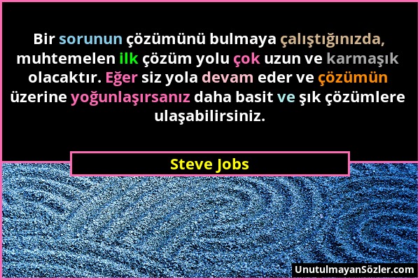 Steve Jobs - Bir sorunun çözümünü bulmaya çalıştığınızda, muhtemelen ilk çözüm yolu çok uzun ve karmaşık olacaktır. Eğer siz yola devam eder ve çözümü...