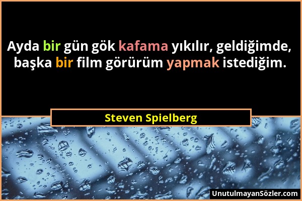 Steven Spielberg - Ayda bir gün gök kafama yıkılır, geldiğimde, başka bir film görürüm yapmak istediğim....