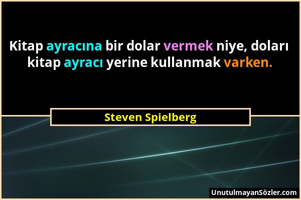 Steven Spielberg - Kitap ayracına bir dolar vermek niye, doları kitap ayracı yerine kullanmak varken....