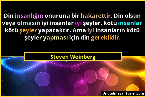 Steven Weinberg - Din insanlığın onuruna bir hakarettir. Din olsun veya olmasın iyi insanlar iyi şeyler, kötü insanlar kötü şeyler yapacaktır. Ama iyi...