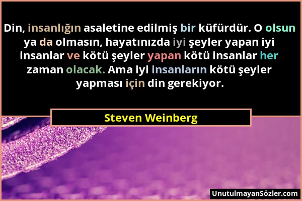 Steven Weinberg - Din, insanlığın asaletine edilmiş bir küfürdür. O olsun ya da olmasın, hayatınızda iyi şeyler yapan iyi insanlar ve kötü şeyler yapa...