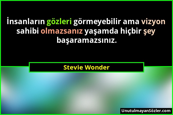 Stevie Wonder - İnsanların gözleri görmeyebilir ama vizyon sahibi olmazsanız yaşamda hiçbir şey başaramazsınız....
