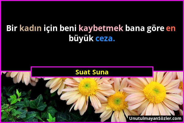 Suat Suna - Bir kadın için beni kaybetmek bana göre en büyük ceza....