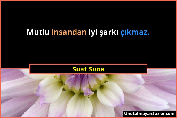 Suat Suna - Mutlu insandan iyi şarkı çıkmaz....