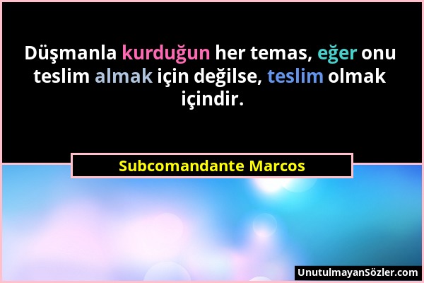 Subcomandante Marcos - Düşmanla kurduğun her temas, eğer onu teslim almak için değilse, teslim olmak içindir....