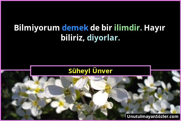 Süheyl Ünver - Bilmiyorum demek de bir ilimdir. Hayır biliriz, diyorlar....