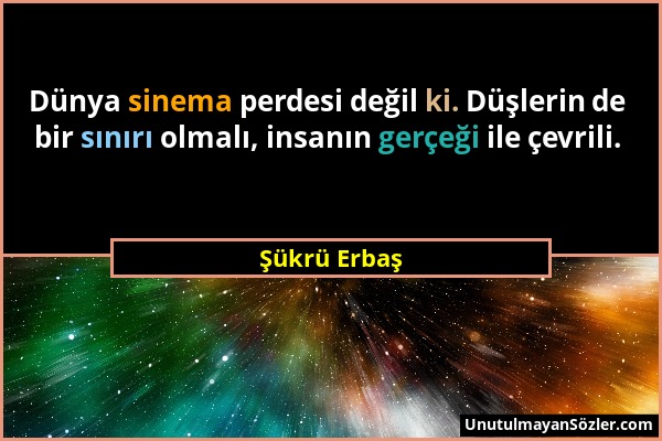 Şükrü Erbaş - Dünya sinema perdesi değil ki. Düşlerin de bir sınırı olmalı, insanın gerçeği ile çevrili....