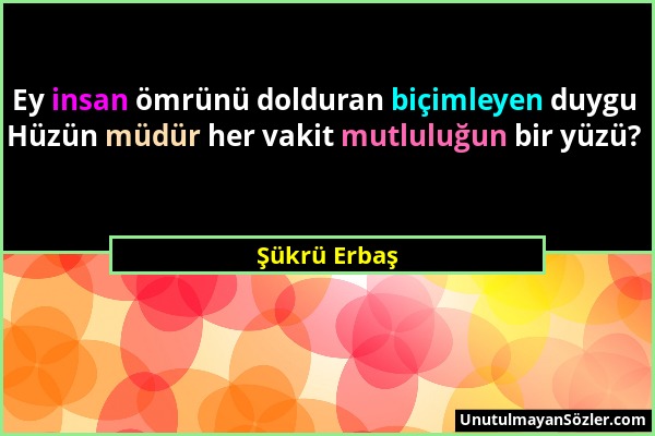 Şükrü Erbaş - Ey insan ömrünü dolduran biçimleyen duygu Hüzün müdür her vakit mutluluğun bir yüzü?...