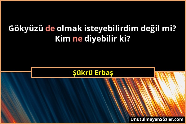 Şükrü Erbaş - Gökyüzü de olmak isteyebilirdim değil mi? Kim ne diyebilir ki?...