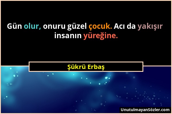 Şükrü Erbaş - Gün olur, onuru güzel çocuk. Acı da yakışır insanın yüreğine....