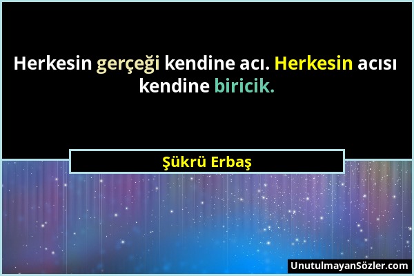 Şükrü Erbaş - Herkesin gerçeği kendine acı. Herkesin acısı kendine biricik....