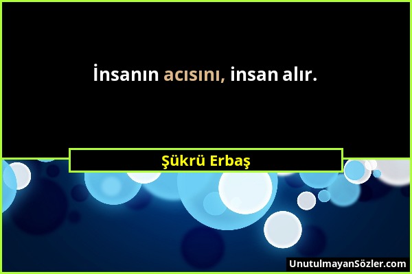 Şükrü Erbaş - İnsanın acısını, insan alır....