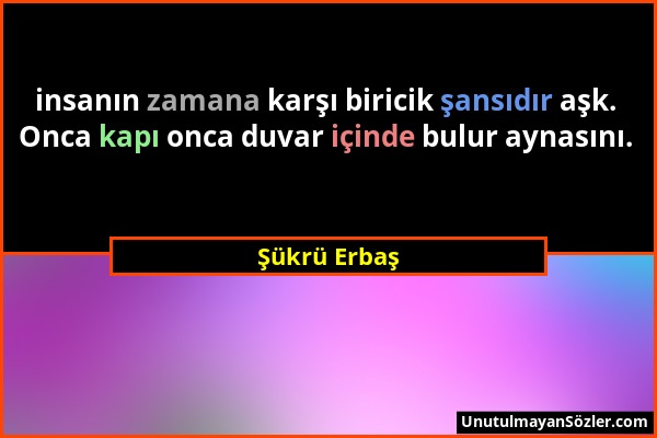 Şükrü Erbaş - insanın zamana karşı biricik şansıdır aşk. Onca kapı onca duvar içinde bulur aynasını....