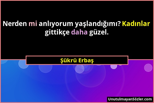 Şükrü Erbaş - Nerden mi anlıyorum yaşlandığımı? Kadınlar gittikçe daha güzel....