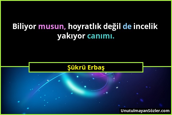 Şükrü Erbaş - Biliyor musun, hoyratlık değil de incelik yakıyor canımı....