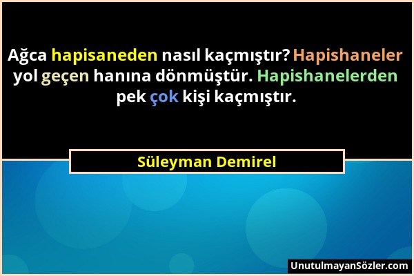 Süleyman Demirel - Ağca hapisaneden nasıl kaçmıştır? Hapishaneler yol geçen hanına dönmüştür. Hapishanelerden pek çok kişi kaçmıştır....