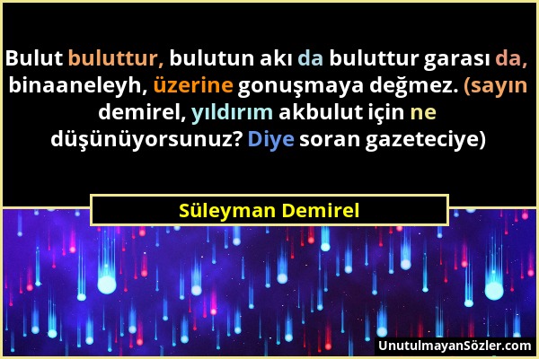 Süleyman Demirel - Bulut buluttur, bulutun akı da buluttur garası da, binaaneleyh, üzerine gonuşmaya değmez. (sayın demirel, yıldırım akbulut için ne...