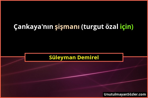 Süleyman Demirel - Çankaya'nın şişmanı (turgut özal için)...