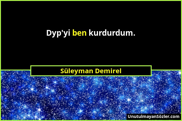 Süleyman Demirel - Dyp'yi ben kurdurdum....
