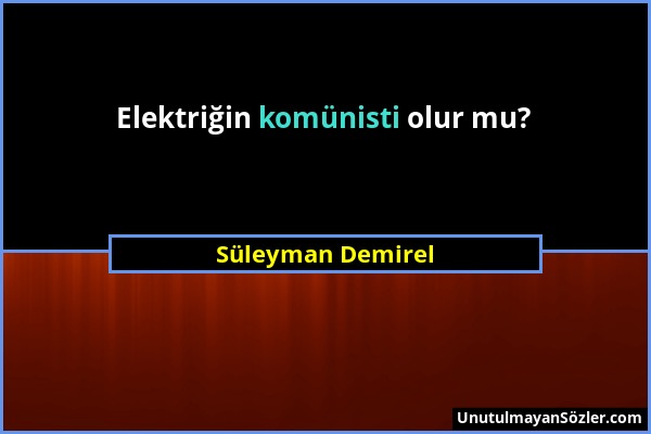 Süleyman Demirel - Elektriğin komünisti olur mu?...