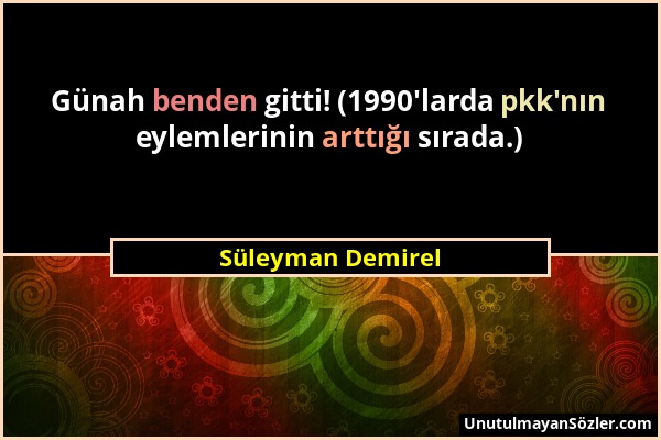 Süleyman Demirel - Günah benden gitti! (1990'larda pkk'nın eylemlerinin arttığı sırada.)...