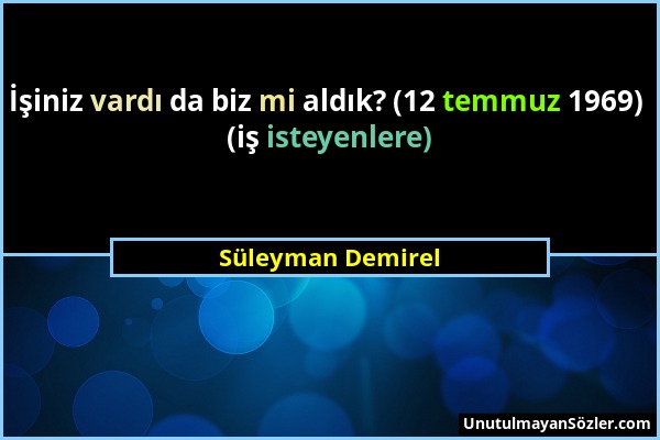 Süleyman Demirel - İşiniz vardı da biz mi aldık? (12 temmuz 1969) (iş isteyenlere)...