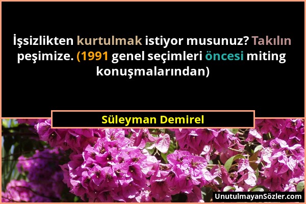 Süleyman Demirel - İşsizlikten kurtulmak istiyor musunuz? Takılın peşimize. (1991 genel seçimleri öncesi miting konuşmalarından)...