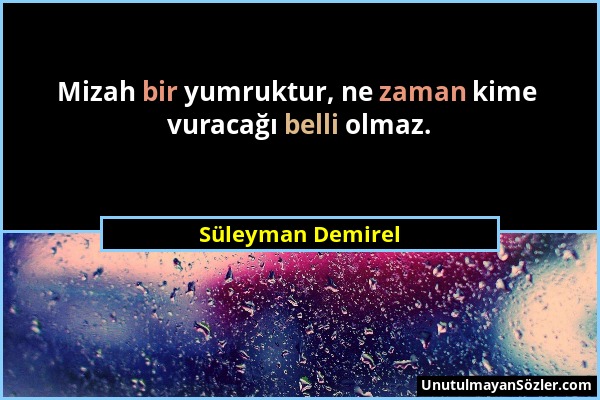 Süleyman Demirel - Mizah bir yumruktur, ne zaman kime vuracağı belli olmaz....